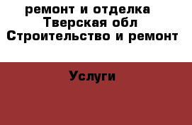 ремонт и отделка - Тверская обл. Строительство и ремонт » Услуги   